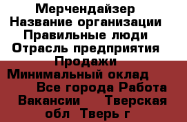 Мерчендайзер › Название организации ­ Правильные люди › Отрасль предприятия ­ Продажи › Минимальный оклад ­ 30 000 - Все города Работа » Вакансии   . Тверская обл.,Тверь г.